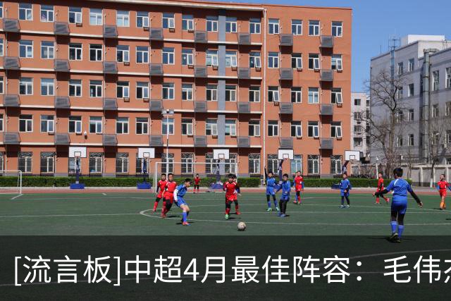 [流言板]中超4月最佳阵容：毛伟杰、朱辰杰、陈晋一、牟鹏飞入围